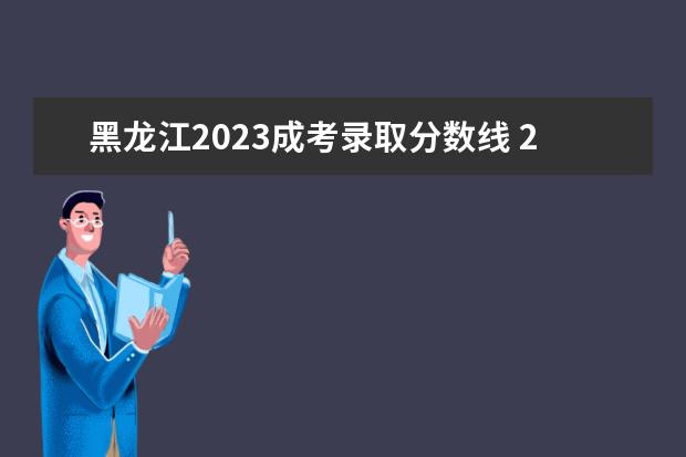 黑龙江2023成考录取分数线 2023成考分数线