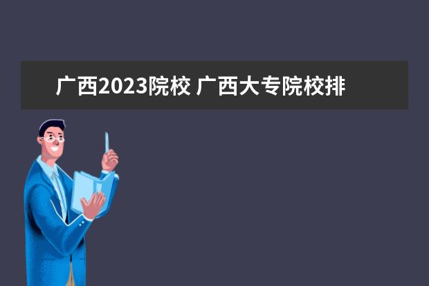 廣西2023院校 廣西大專院校排行榜2023年