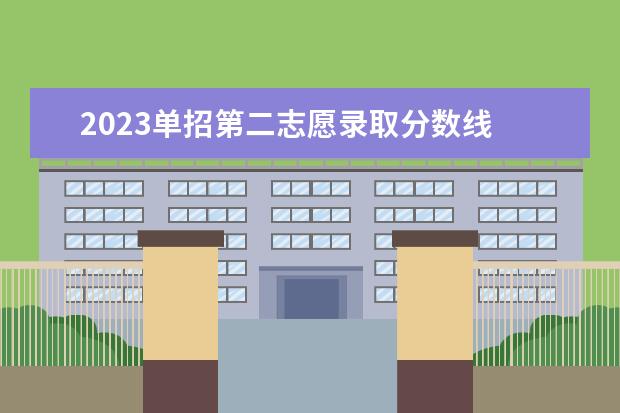 2023单招第二志愿录取分数线 单招录取分数线2023