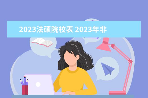 2023法硕院校表 2023年非法学报名人数