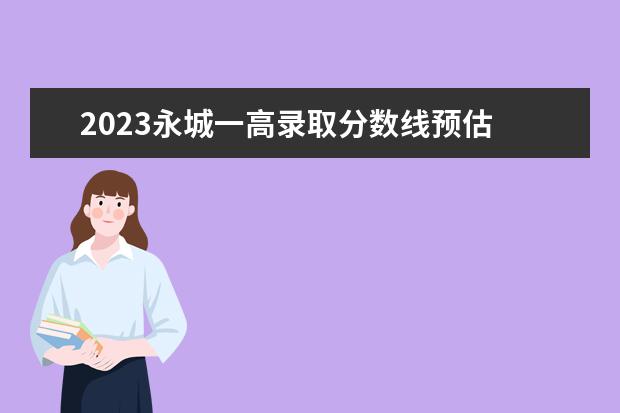 2023永城一高录取分数线预估 河南永城没2023年中考需要初二的地理和生物的分吗 -...