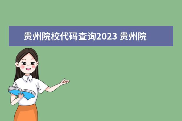 贵州院校代码查询2023 贵州院校2023研究生招生信息一览表?