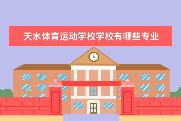 <a target="_blank" href="/academy/detail/18451.html" title="天水体育运动学校">天水体育运动学校</a>学校有哪些专业 学费怎么收