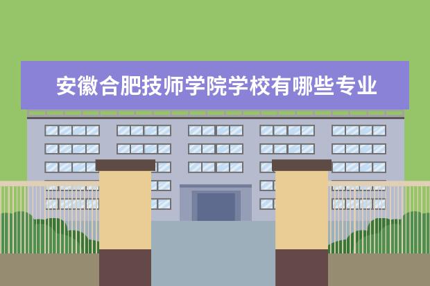 安徽合肥技师学院学校有哪些专业 学费怎么收