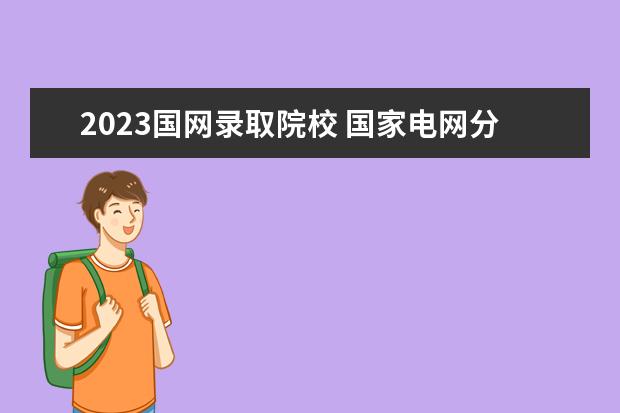 2023国网录取院校 国家电网分数线2023