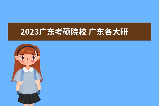 2023广东考硕院校 广东各大研招院校2023考研调剂信息?