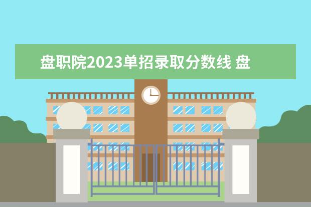 盘职院2023单招录取分数线 盘职院单招的分数