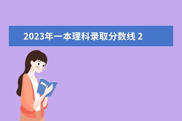 2023年一本理科录取分数线 2023年高考分数一本线是多少分