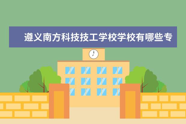 遵义南方科技技工学校学校有哪些专业 学费怎么收