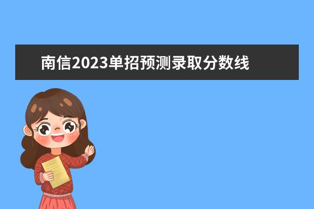 南信2023单招预测录取分数线 南信院单招面试