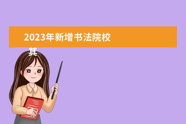 2023年新增书法院校 
  其他信息：
  <br/>