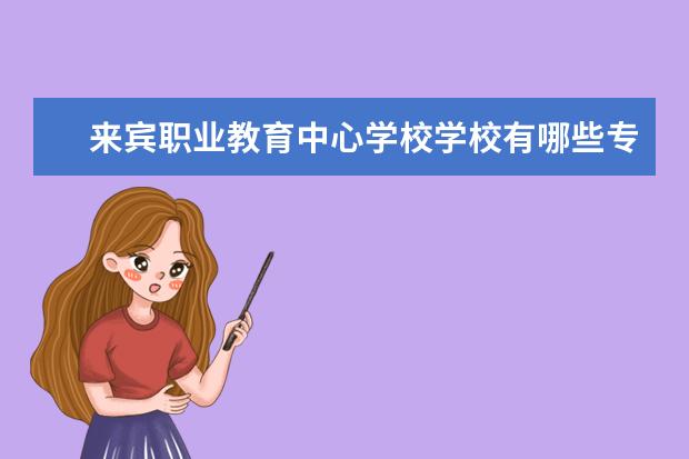 来宾职业教育中心学校学校有哪些专业 学费怎么收