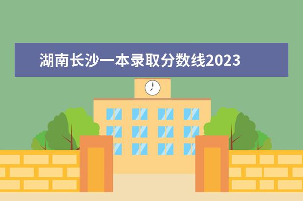 湖南长沙一本录取分数线2023 湖南一本分数线2023