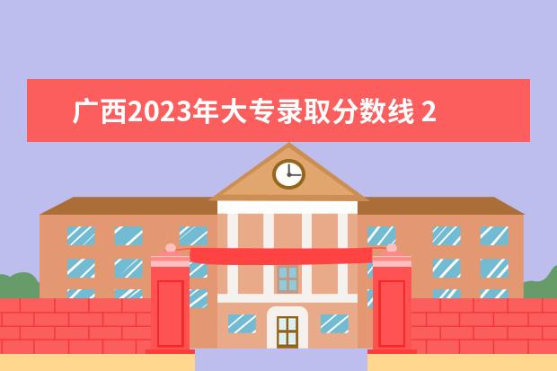 广西2023年大专录取分数线 2023年广西单招学校分数线