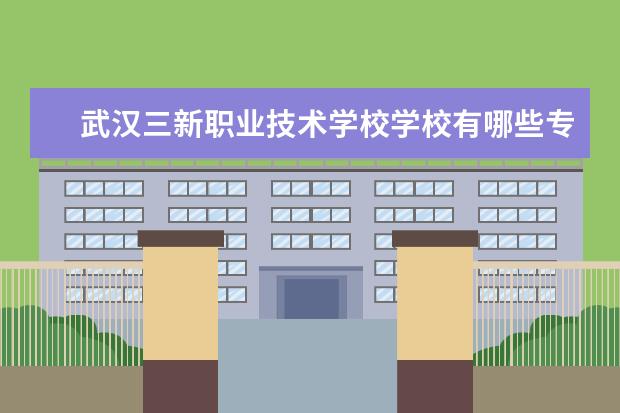 武汉三新职业技术学校学校有哪些专业 学费怎么收