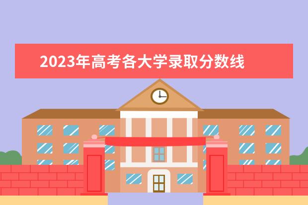 2023年高考各大学录取分数线 2023年高考分数线一览表