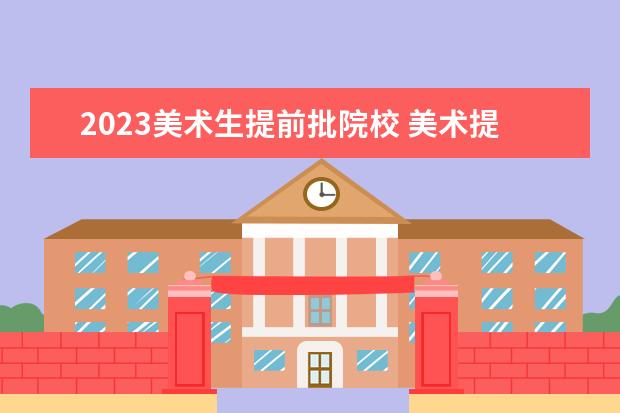 2023美术生提前批院校 美术提前批学校有哪些