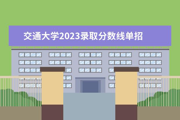 交通大学2023录取分数线单招 2023年单招公办学校及分数线?