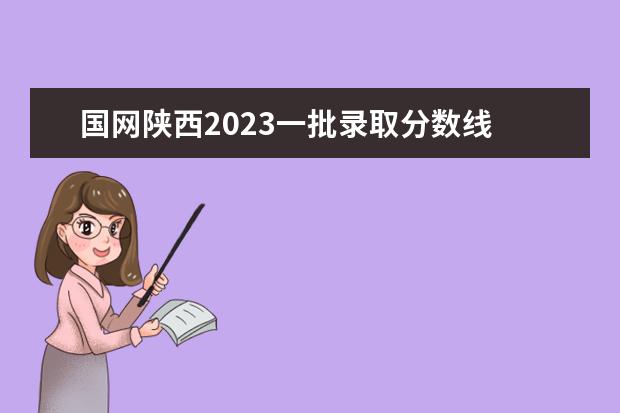 国网陕西2023一批录取分数线 2023国网一批分数线