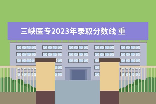 三峡医专2023年录取分数线 重庆三峡医药高等专科学校春招录取线