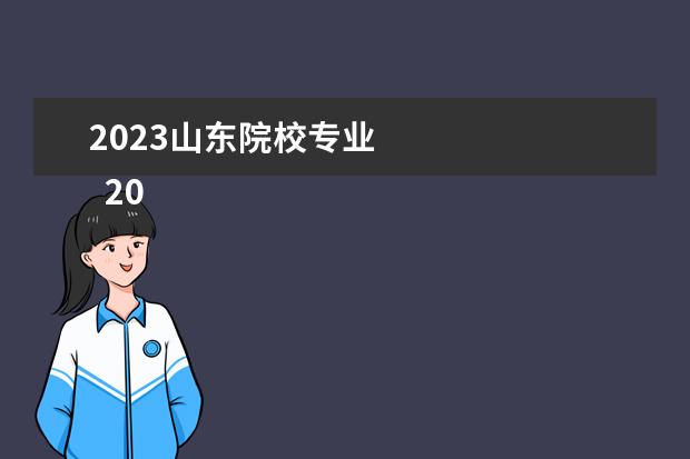 2023山东院校专业 
  2023山东高考能填多少各个院校和专业