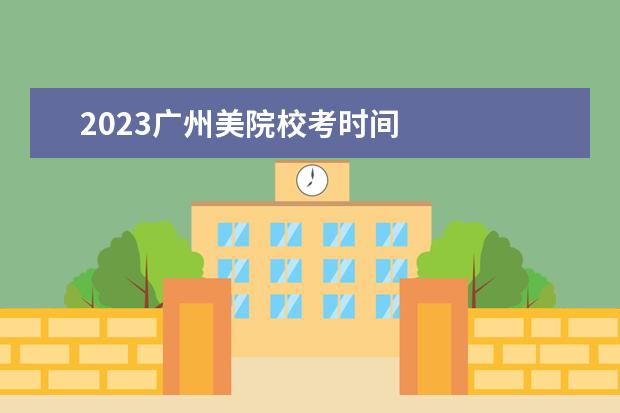 2023广州美院校考时间 
  其他信息：
  <br/>