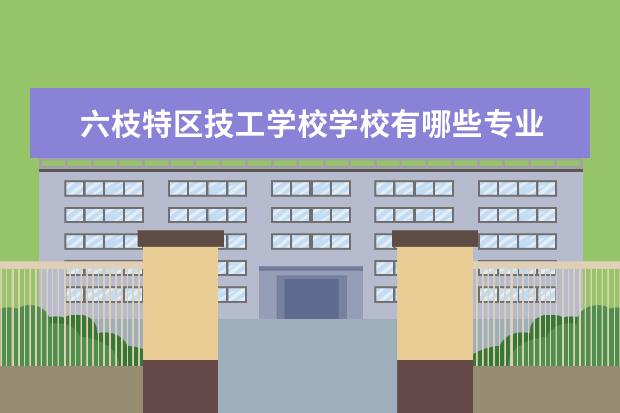 六枝特区技工学校学校有哪些专业 学费怎么收