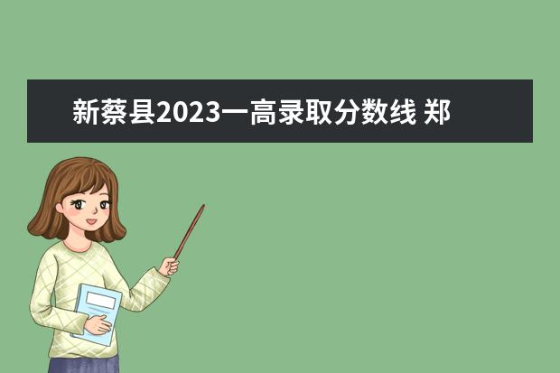 新蔡县2023一高录取分数线 郑州市2023年的分数线会是多少啊?