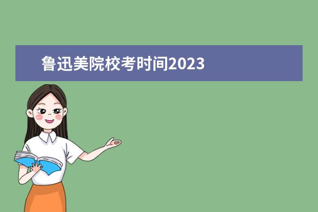 鲁迅美院校考时间2023    其他信息：   <br/>