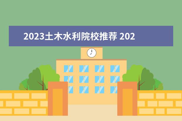 2023土木水利院校推荐 2023土木水利考研有哪些方向2023土木水利考研国家线...