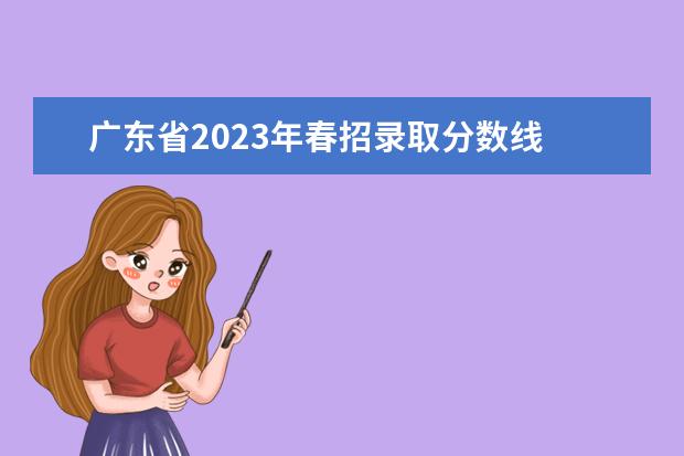 广东省2023年春招录取分数线 2023年广东春季高考什么时候出成绩