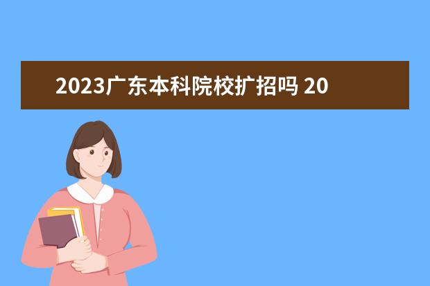 2023广东本科院校扩招吗 2023年大学扩招多少人