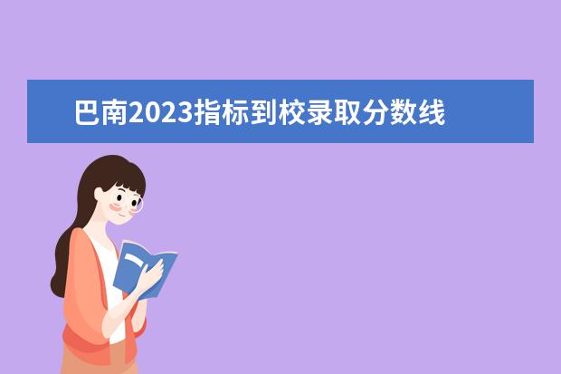 巴南2023指标到校录取分数线 为什么巴南区指标到校才4所