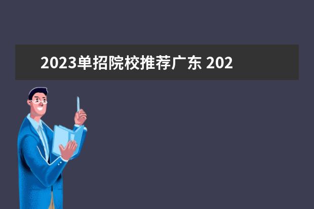 2023单招院校推荐广东 2023单招有哪些学校