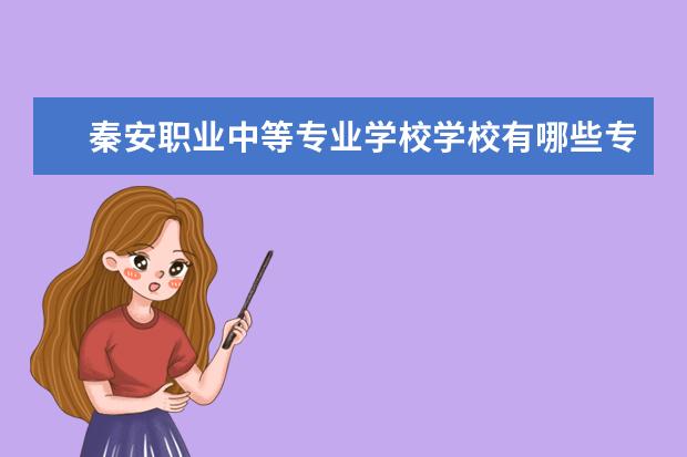 秦安职业中等专业学校学校有哪些专业 学费怎么收