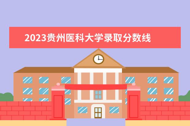 2023贵州医科大学录取分数线 2023贵州专升本最低录取分数线是多少