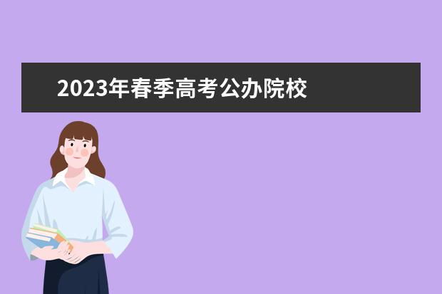 2023年春季高考公办院校 
  其他信息：
  <br/>