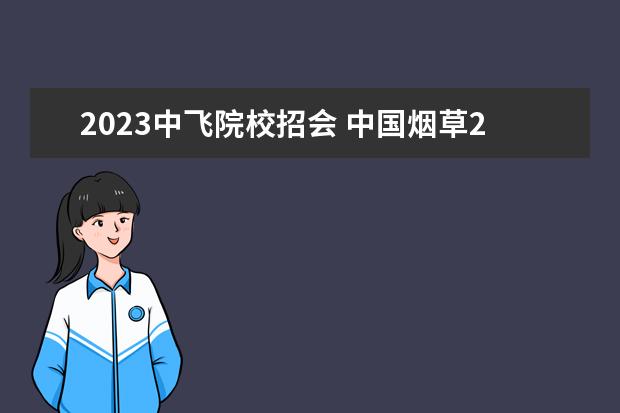 2023中飞院校招会 中国烟草2023年校招时间