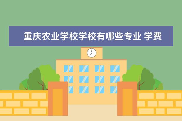 重庆农业学校学校有哪些专业 学费怎么收