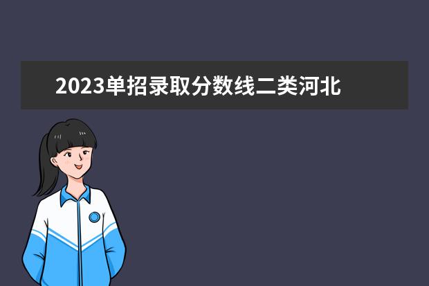 2023单招录取分数线二类河北 2023单招学校及分数线河北