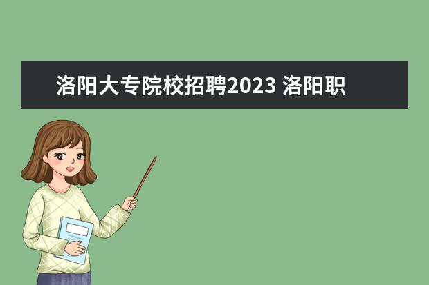 洛阳大专院校招聘2023 洛阳职业技术学院单招录取线2023