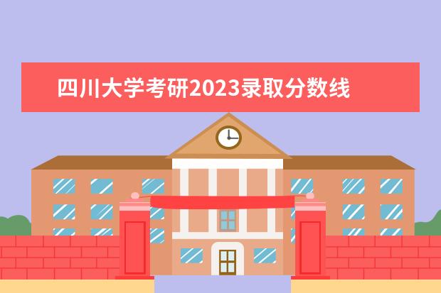 四川大学考研2023录取分数线 2023年川大研究生分数线是多少