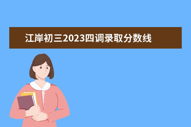 江岸初三2023四调录取分数线    中国最低调的四所大学有哪些