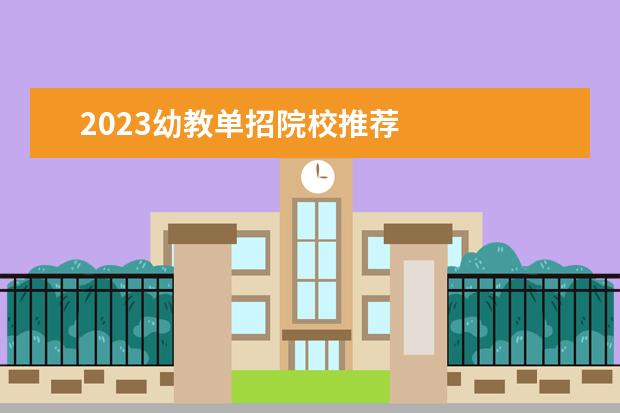 2023幼教单招院校推荐    其他信息：   <br/>