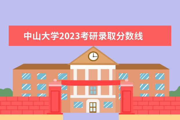 中山大学2023考研录取分数线 2023年中山大学考研复试线