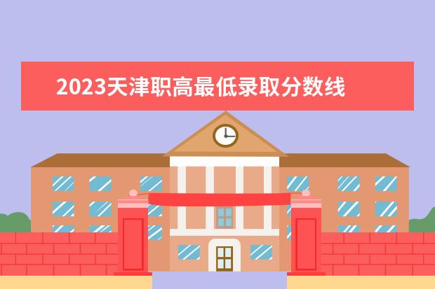 2023天津职高最低录取分数线 2023广东高职高考分数线