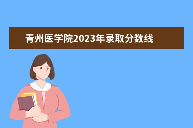 青州医学院2023年录取分数线 青州中考时间2023年具体时间表