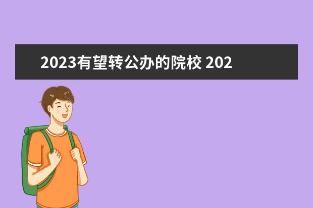 2023有望转公办的院校 2023民办转公办的大学有哪些