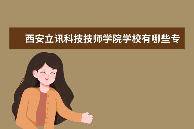 西安立讯科技技师学院学校有哪些专业 学费怎么收