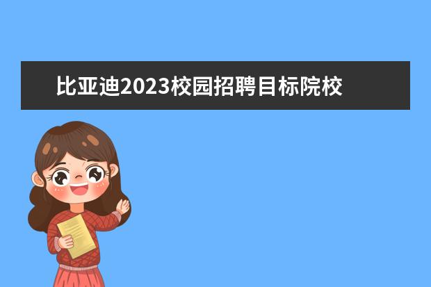 比亚迪2023校园招聘目标院校 比亚迪2023校招引发了网友热议,这次校招的标准是怎...